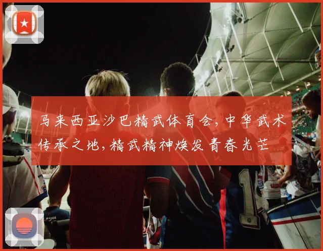 马来西亚沙巴精武体育会,中华武术传承之地,精武精神焕发青春光芒